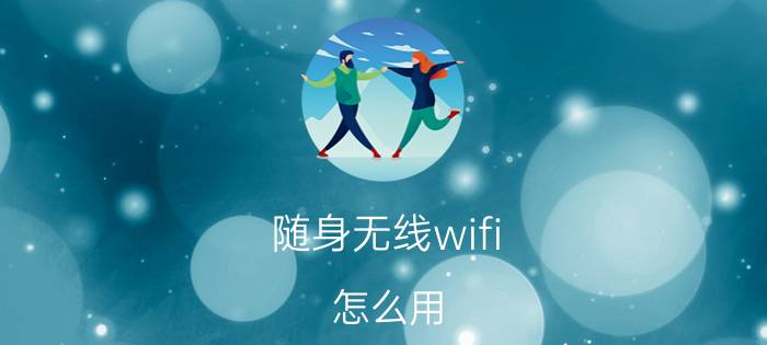 随身无线wifi 怎么用 随身携带的WiFi怎么用的？